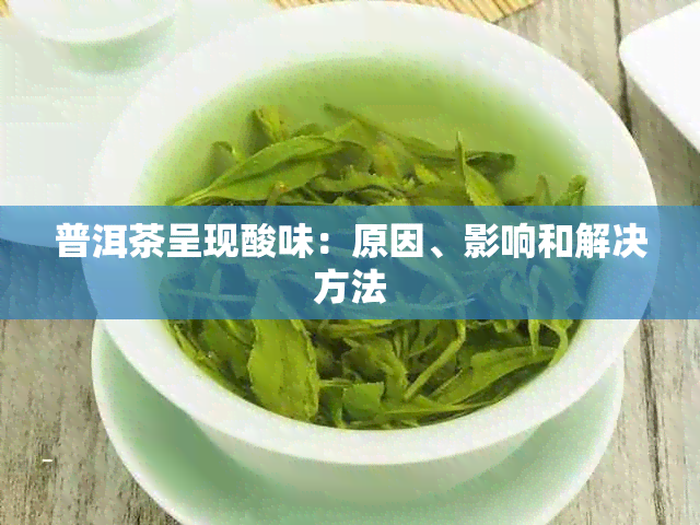 普洱茶呈现酸味：原因、影响和解决方法