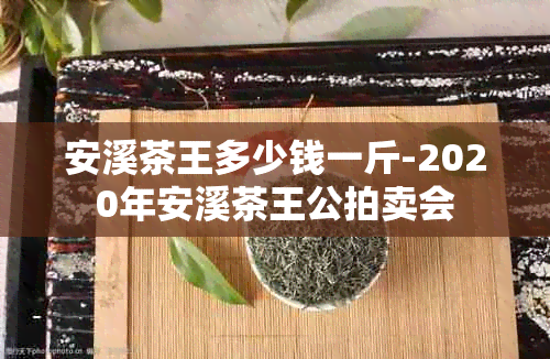 安溪茶王多少钱一斤-2020年安溪茶王公拍卖会