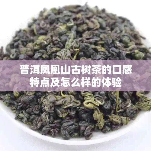 普洱凤凰山古树茶的口感特点及怎么样的体验