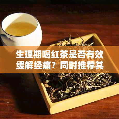 生理期喝红茶是否有效缓解经痛？同时推荐其他自然缓解生理期疼痛的方法