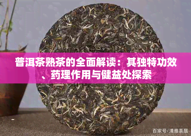 普洱茶熟茶的全面解读：其独特功效、理作用与健益处探索