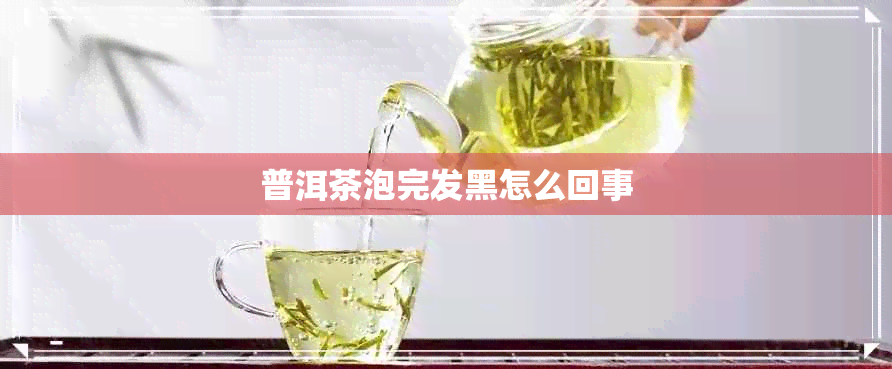 普洱茶泡完发黑怎么回事