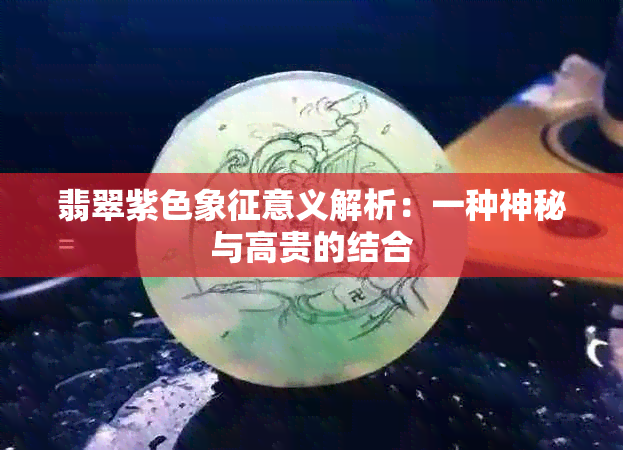 翡翠紫色象征意义解析：一种神秘与高贵的结合