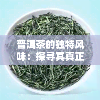 普洱茶的独特风味：探寻其真正的口感与香气