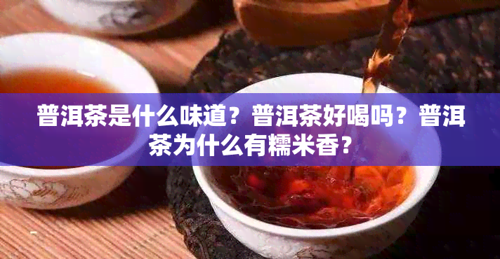 普洱茶是什么味道？普洱茶好喝吗？普洱茶为什么有糯米香？