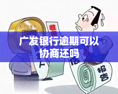 广发银行逾期可以协商还吗