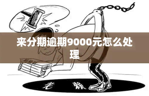 来分期逾期9000元怎么处理