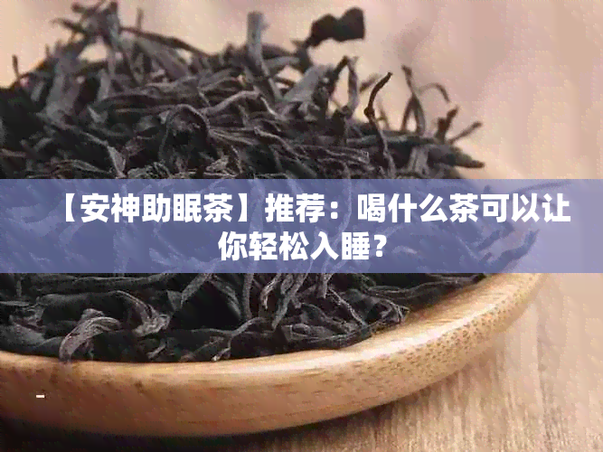 【安神助眠茶】推荐：喝什么茶可以让你轻松入睡？