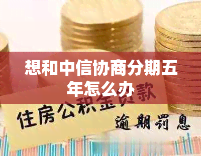 想和中信协商分期五年怎么办