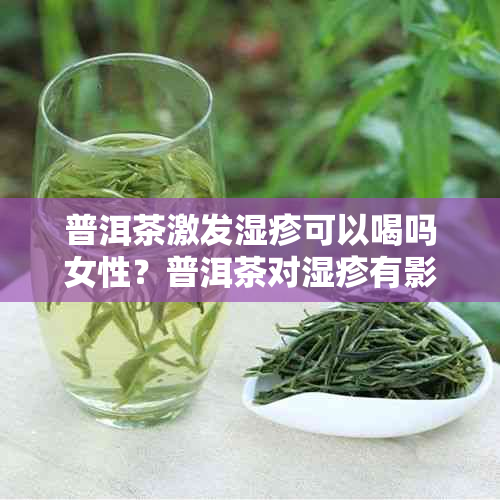 普洱茶激发湿疹可以喝吗女性？普洱茶对湿疹有影响吗？