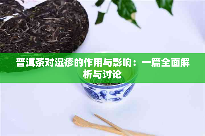 普洱茶对湿疹的作用与影响：一篇全面解析与讨论