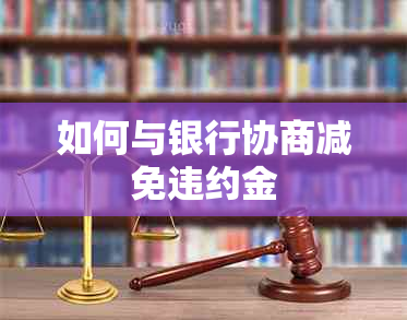 如何与银行协商减免违约金