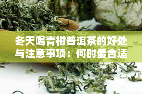 冬天喝青柑普洱茶的好处与注意事项：何时最合适？如何选择？