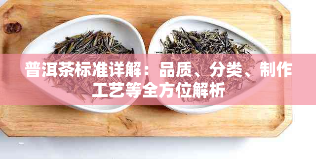 普洱茶标准详解：品质、分类、制作工艺等全方位解析