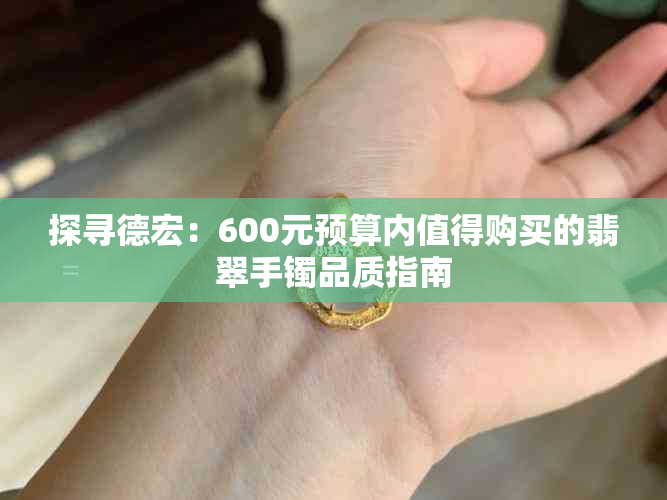 探寻德宏：600元预算内值得购买的翡翠手镯品质指南