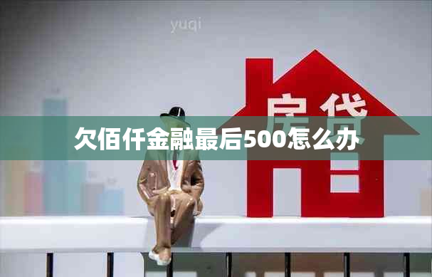 欠佰仟金融最后500怎么办