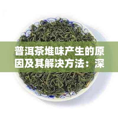 普洱茶堆味产生的原因及其解决方法：深入剖析与实用建议