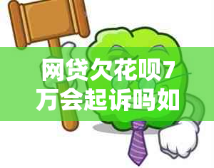 网贷欠花呗7万会起诉吗如何解决