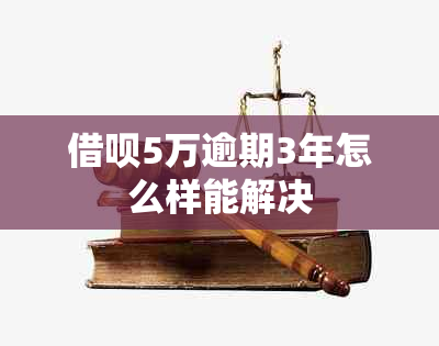 借呗5万逾期3年怎么样能解决