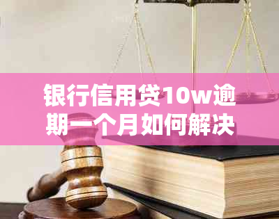 银行信用贷10w逾期一个月如何解决