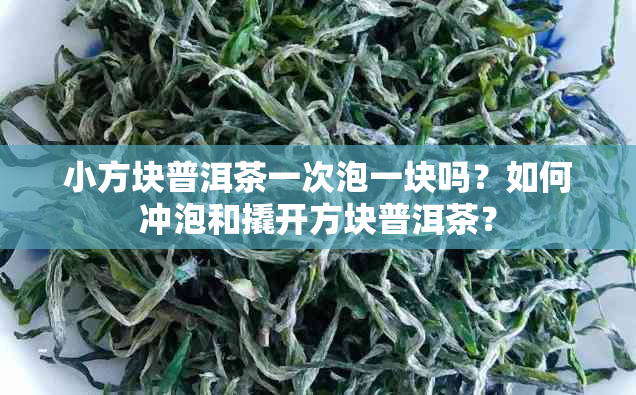 小方块普洱茶一次泡一块吗？如何冲泡和撬开方块普洱茶？