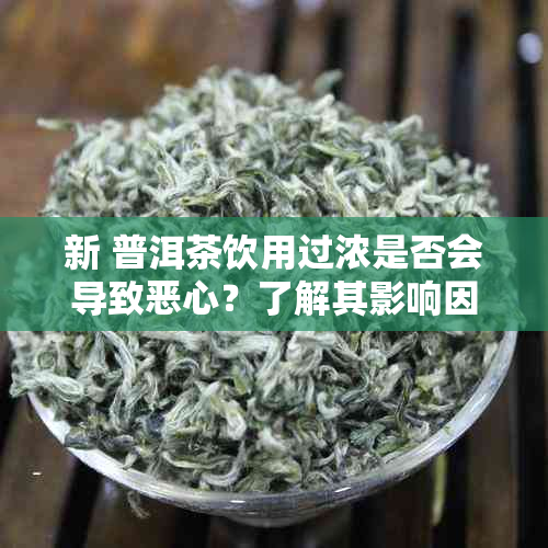 新 普洱茶饮用过浓是否会导致恶心？了解其影响因素及适宜浓度