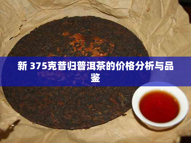 新 375克昔归普洱茶的价格分析与品鉴