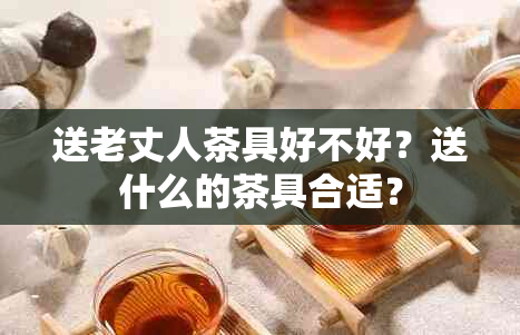 送老丈人茶具好不好？送什么的茶具合适？