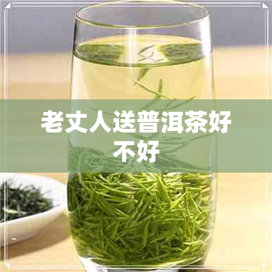 老丈人送普洱茶好不好