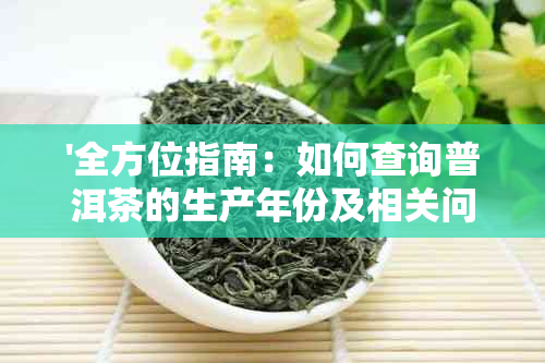 '全方位指南：如何查询普洱茶的生产年份及相关问题'