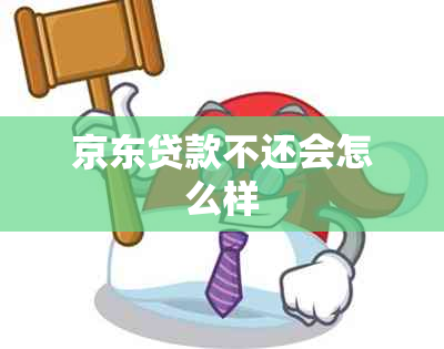 京东贷款不还会怎么样