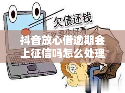 抖音放心借逾期会上吗怎么处理