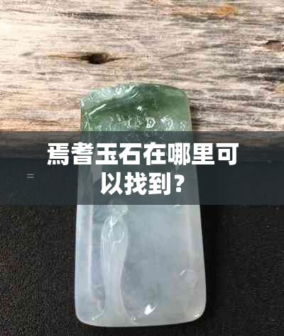 焉耆玉石在哪里可以找到？