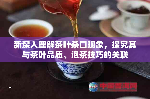 新深入理解茶叶杀口现象，探究其与茶叶品质、泡茶技巧的关联