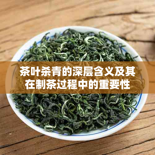 茶叶杀青的深层含义及其在制茶过程中的重要性