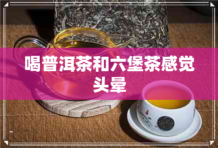 喝普洱茶和六堡茶感觉头晕