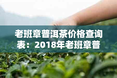 老班章普洱茶价格查询表：2018年老班章普洱茶357克装价格，一饼多少钱？