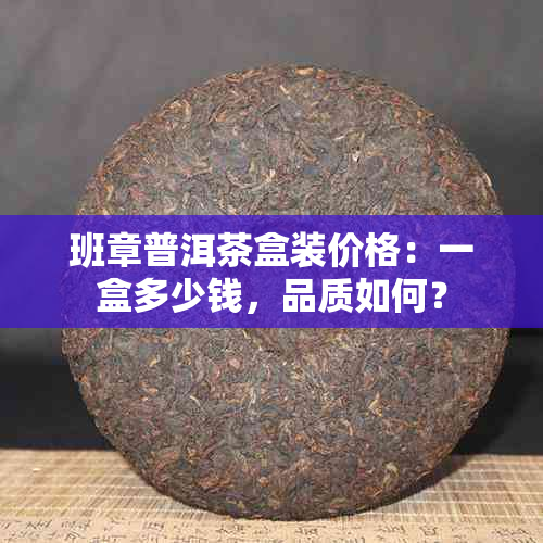 班章普洱茶盒装价格：一盒多少钱，品质如何？