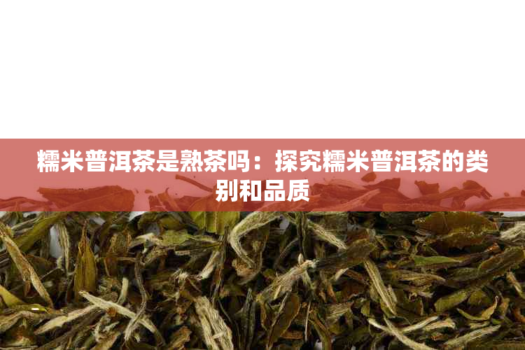 糯米普洱茶是熟茶吗：探究糯米普洱茶的类别和品质