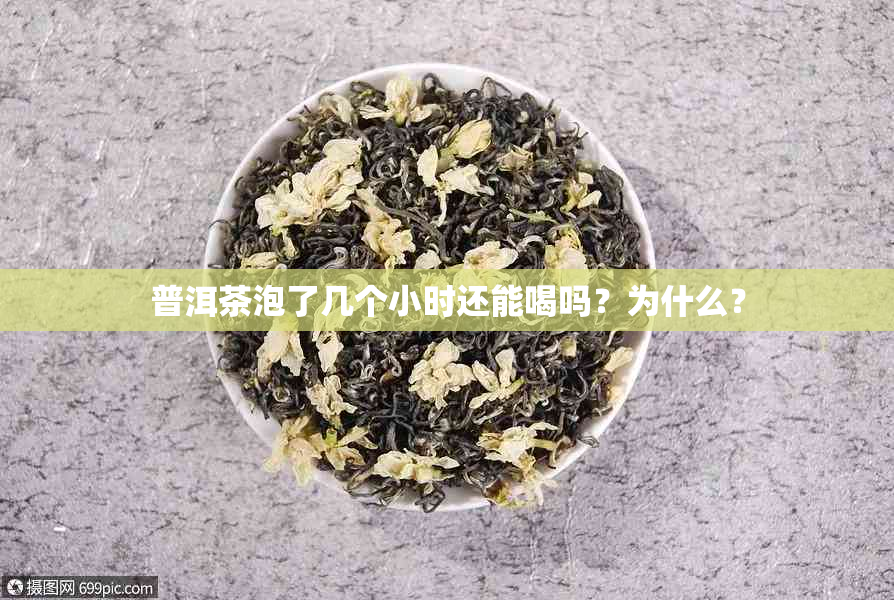 普洱茶泡了几个小时还能喝吗？为什么？