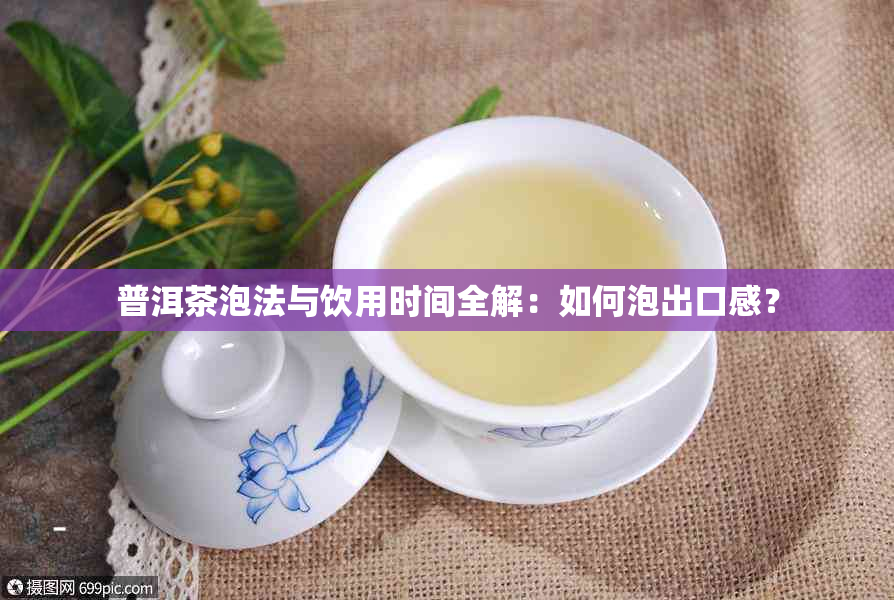 普洱茶泡法与饮用时间全解：如何泡出口感？