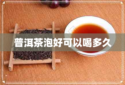 普洱茶泡好可以喝多久