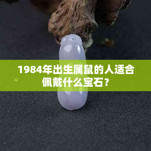 1984年出生属鼠的人适合佩戴什么宝石？