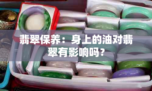 翡翠保养：身上的油对翡翠有影响吗？