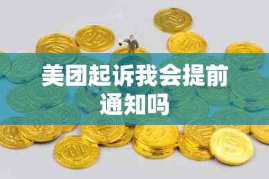 美团起诉我会提前通知吗