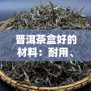 普洱茶盒好的材料：耐用、耐泡，什么材质的更好？