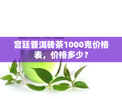 宫廷普洱砖茶1000克价格表，价格多少？