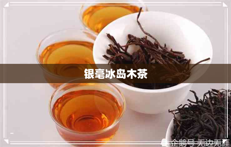 银毫冰岛木茶