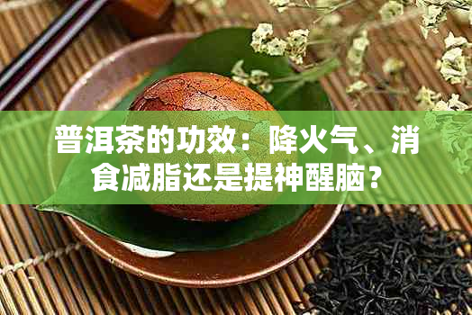 普洱茶的功效：降火气、消食减脂还是提神醒脑？