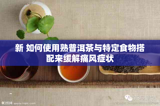 新 如何使用熟普洱茶与特定食物搭配来缓解痛风症状